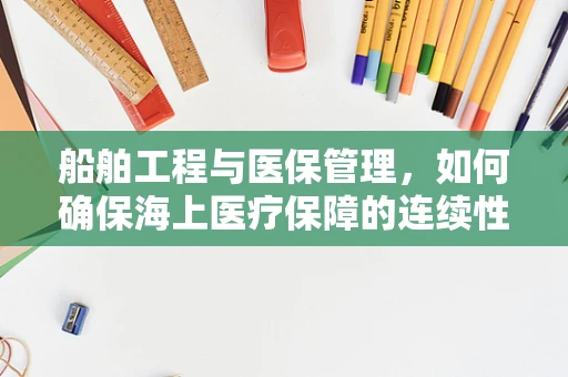 船舶工程与医保管理，如何确保海上医疗保障的连续性？