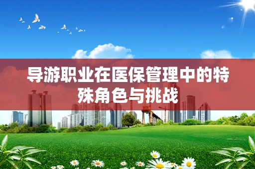 导游职业在医保管理中的特殊角色与挑战