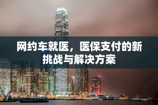 网约车就医，医保支付的新挑战与解决方案