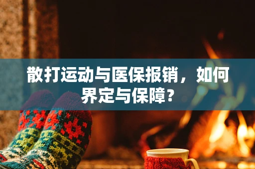 散打运动与医保报销，如何界定与保障？