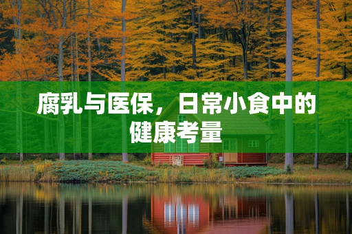 腐乳与医保，日常小食中的健康考量