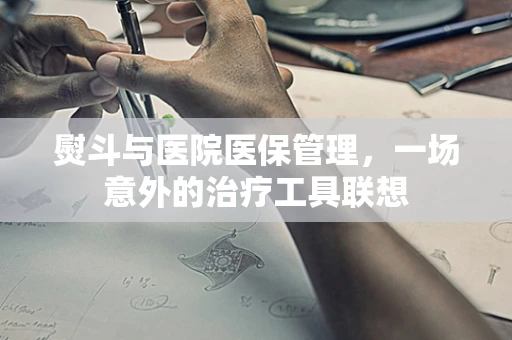 熨斗与医院医保管理，一场意外的治疗工具联想