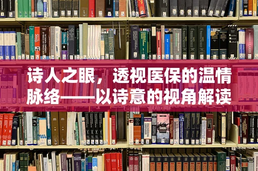 诗人之眼，透视医保的温情脉络——以诗意的视角解读医保管理