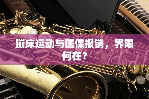 蹦床运动与医保报销，界限何在？