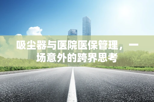 吸尘器与医院医保管理，一场意外的跨界思考