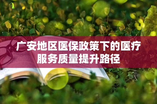 广安地区医保政策下的医疗服务质量提升路径