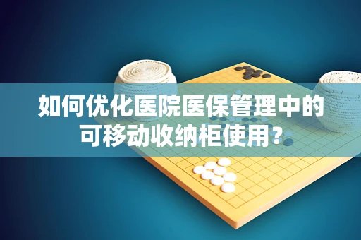 如何优化医院医保管理中的可移动收纳柜使用？