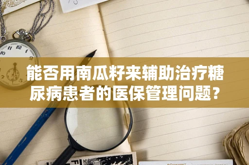 能否用南瓜籽来辅助治疗糖尿病患者的医保管理问题？