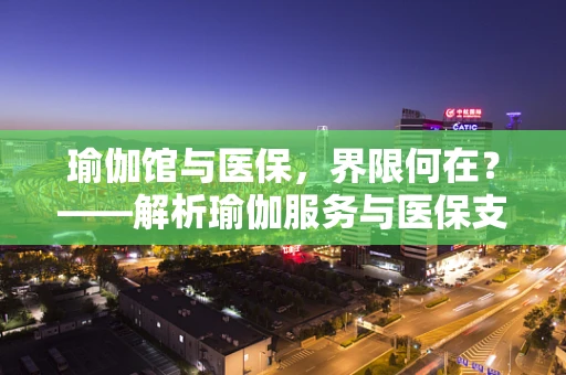 瑜伽馆与医保，界限何在？——解析瑜伽服务与医保支付的不解之缘