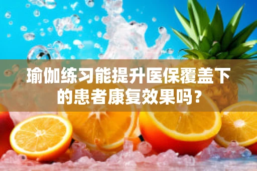 瑜伽练习能提升医保覆盖下的患者康复效果吗？