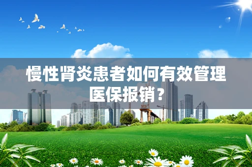 慢性肾炎患者如何有效管理医保报销？