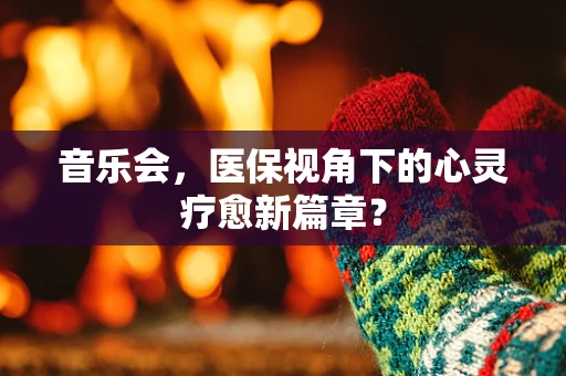 音乐会，医保视角下的心灵疗愈新篇章？