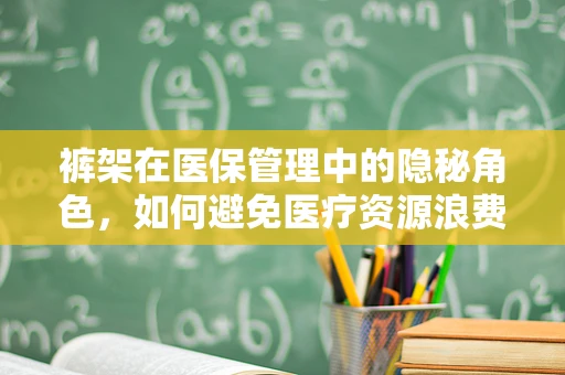 裤架在医保管理中的隐秘角色，如何避免医疗资源浪费的微妙细节？