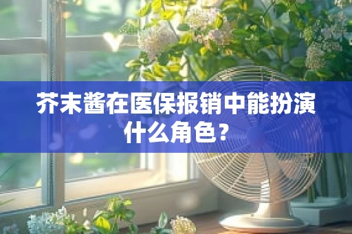 芥末酱在医保报销中能扮演什么角色？
