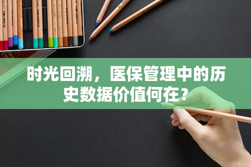 时光回溯，医保管理中的历史数据价值何在？