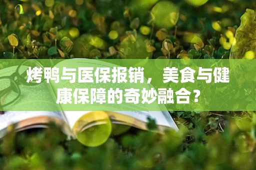 烤鸭与医保报销，美食与健康保障的奇妙融合？