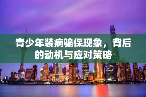 青少年装病骗保现象，背后的动机与应对策略