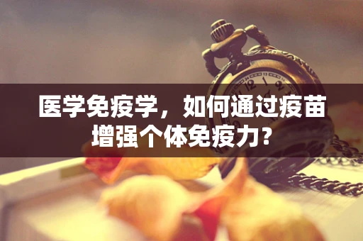 医学免疫学，如何通过疫苗增强个体免疫力？