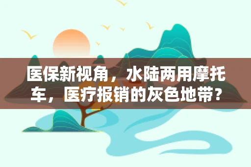 医保新视角，水陆两用摩托车，医疗报销的灰色地带？