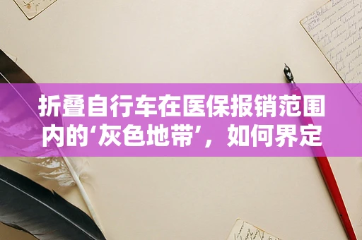 折叠自行车在医保报销范围内的‘灰色地带’，如何界定其医疗必要性？