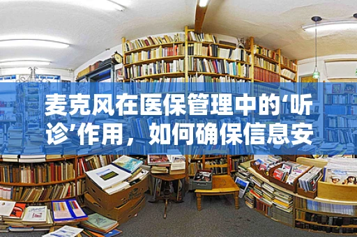麦克风在医保管理中的‘听诊’作用，如何确保信息安全与高效沟通？