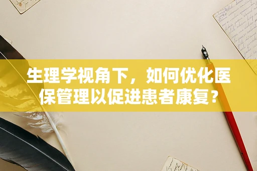 生理学视角下，如何优化医保管理以促进患者康复？