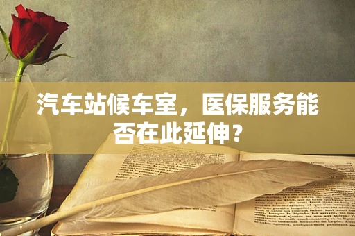 汽车站候车室，医保服务能否在此延伸？