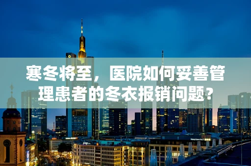 寒冬将至，医院如何妥善管理患者的冬衣报销问题？