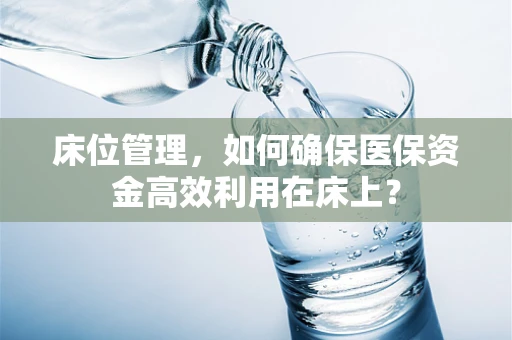 床位管理，如何确保医保资金高效利用在床上？