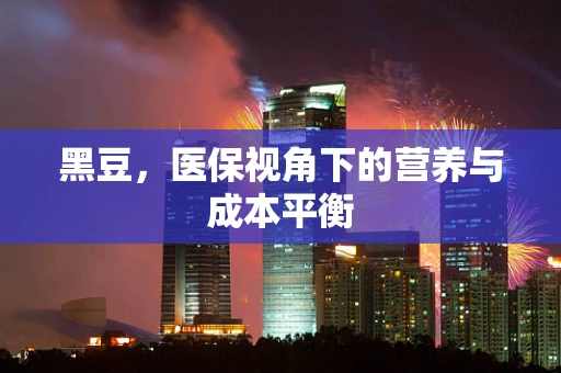 黑豆，医保视角下的营养与成本平衡