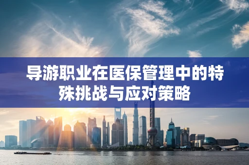 导游职业在医保管理中的特殊挑战与应对策略