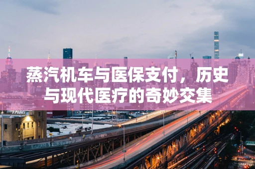 蒸汽机车与医保支付，历史与现代医疗的奇妙交集