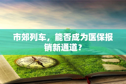 市郊列车，能否成为医保报销新通道？
