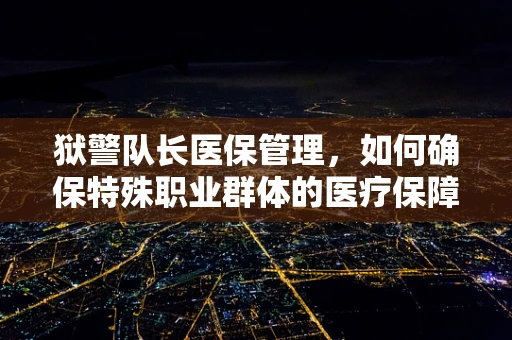 狱警队长医保管理，如何确保特殊职业群体的医疗保障？