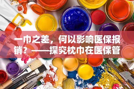 一巾之差，何以影响医保报销？——探究枕巾在医保管理中的微妙作用