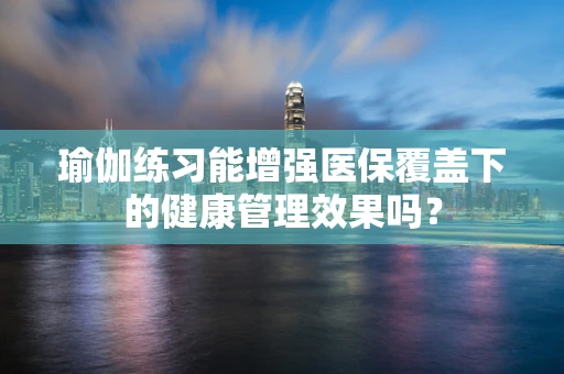 瑜伽练习能增强医保覆盖下的健康管理效果吗？