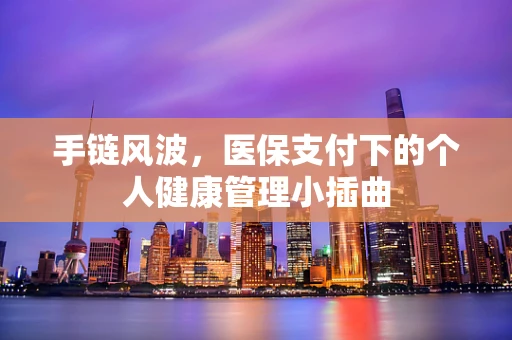 手链风波，医保支付下的个人健康管理小插曲