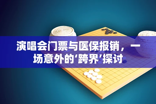 演唱会门票与医保报销，一场意外的‘跨界’探讨