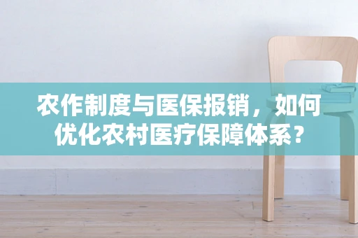 农作制度与医保报销，如何优化农村医疗保障体系？