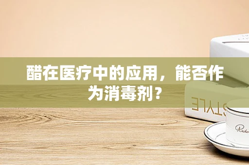 醋在医疗中的应用，能否作为消毒剂？