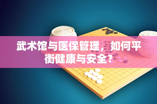 武术馆与医保管理，如何平衡健康与安全？