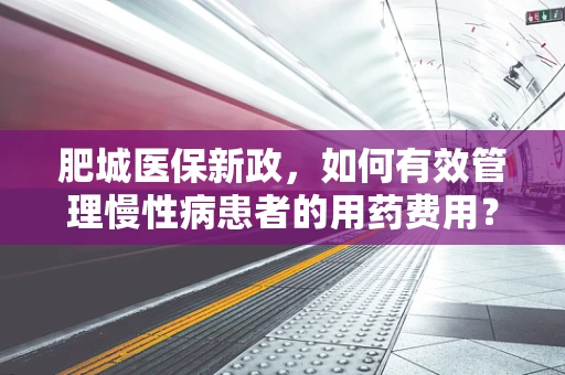 肥城医保新政，如何有效管理慢性病患者的用药费用？