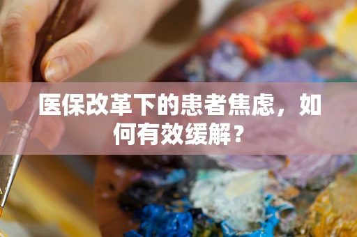 医保改革下的患者焦虑，如何有效缓解？