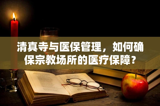 清真寺与医保管理，如何确保宗教场所的医疗保障？