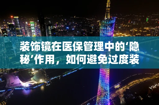 装饰镜在医保管理中的‘隐秘’作用，如何避免过度装饰导致的资源浪费？