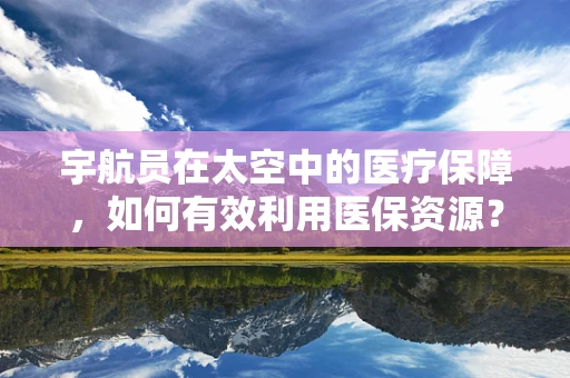 宇航员在太空中的医疗保障，如何有效利用医保资源？
