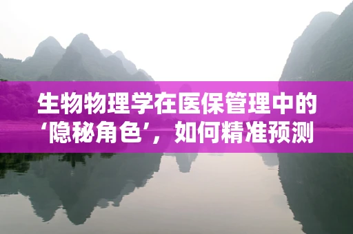 生物物理学在医保管理中的‘隐秘角色’，如何精准预测医疗需求？