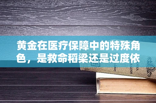 黄金在医疗保障中的特殊角色，是救命稻梁还是过度依赖的温床？