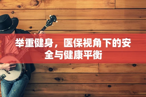 举重健身，医保视角下的安全与健康平衡