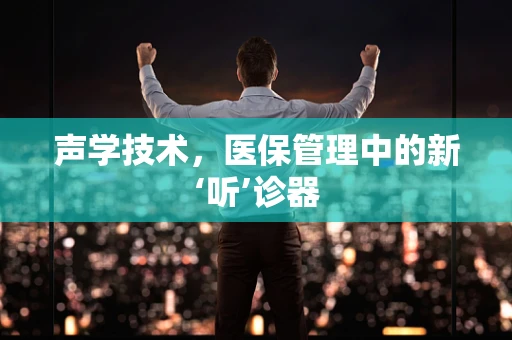 声学技术，医保管理中的新‘听’诊器